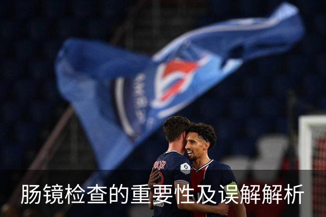 肠镜检查的重要性及误解解析